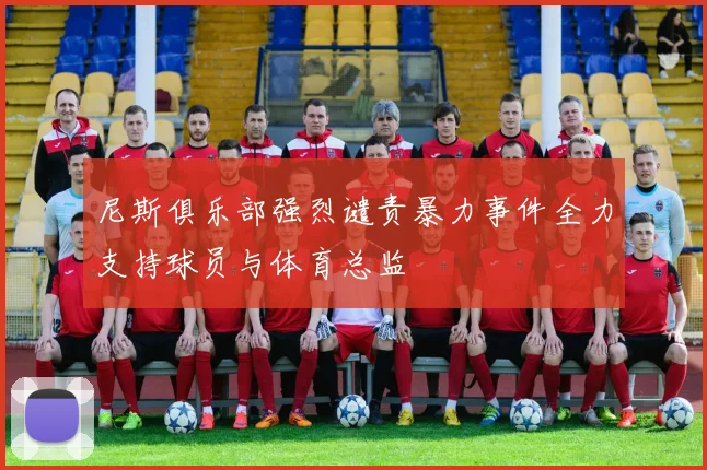 尼斯俱乐部强烈谴责暴力事件全力支持球员与体育总监