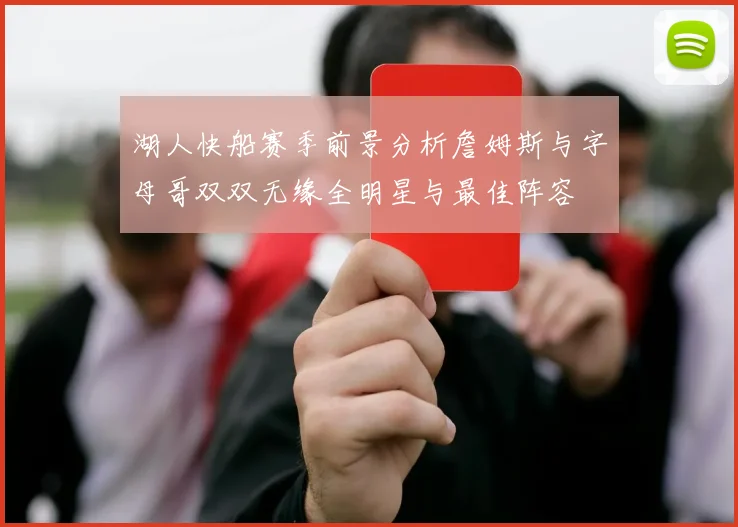 湖人快船赛季前景分析詹姆斯与字母哥双双无缘全明星与最佳阵容