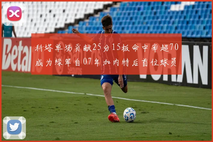 科塔单场贡献25分15板命中率超70成为绿军自07年加内特后首位球员