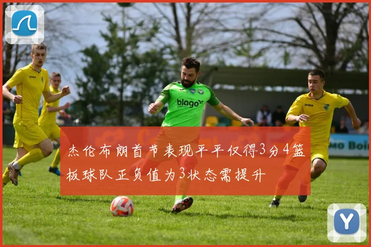 杰伦布朗首节表现平平仅得3分4篮板球队正负值为3状态需提升