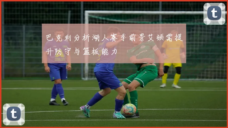 巴克利分析湖人赛季前景艾顿需提升防守与篮板能力
