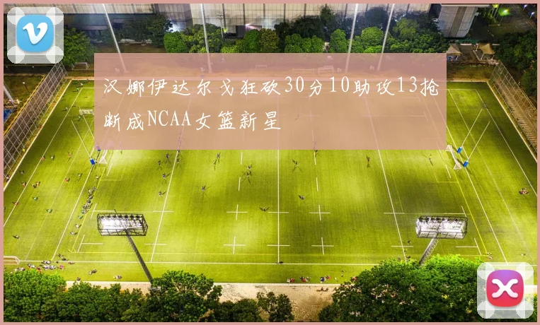 汉娜伊达尔戈狂砍30分10助攻13抢断成NCAA女篮新星