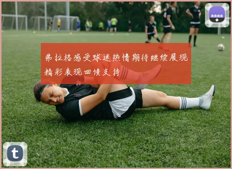 弗拉格感受球迷热情期待继续展现精彩表现回馈支持