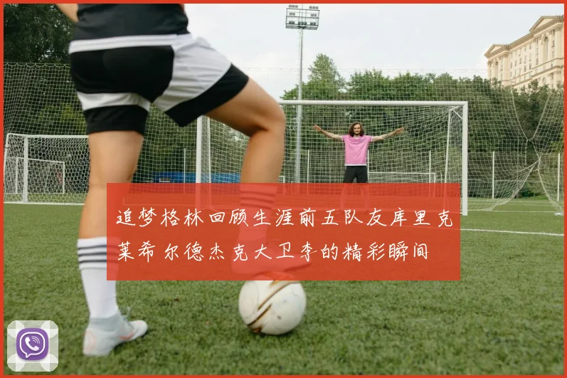 追梦格林回顾生涯前五队友库里克莱希尔德杰克大卫李的精彩瞬间