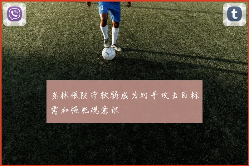 克林根防守软弱成为对手攻击目标需加强犯规意识