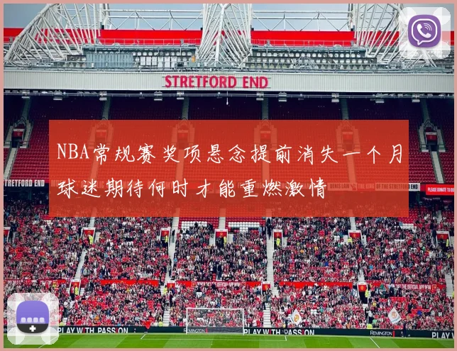NBA常规赛奖项悬念提前消失一个月球迷期待何时才能重燃激情