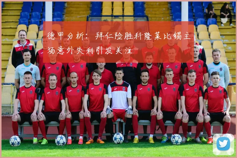 德甲分析：拜仁险胜科隆莱比锡主场意外失利引发关注