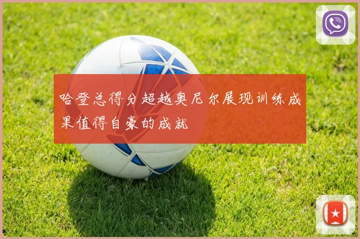 哈登总得分超越奥尼尔展现训练成果值得自豪的成就