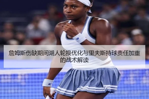 詹姆斯伤缺期间湖人轮换优化与里夫斯持球责任加重的战术解读